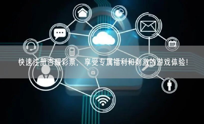 快速注册杏耀彩票，享受专属福利和刺激的游戏体验！