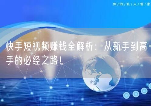 快手短视频赚钱全解析：从新手到高手的必经之路！