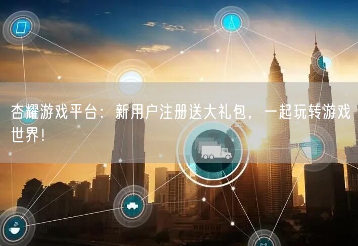 杏耀游戏平台：新用户注册送大礼包，一起玩转游戏世界！