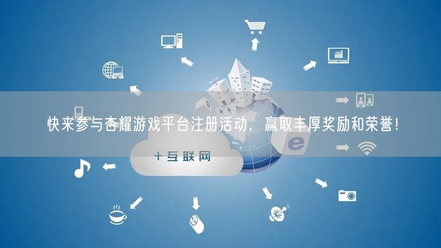 快来参与杏耀游戏平台注册活动，赢取丰厚奖励和荣誉！