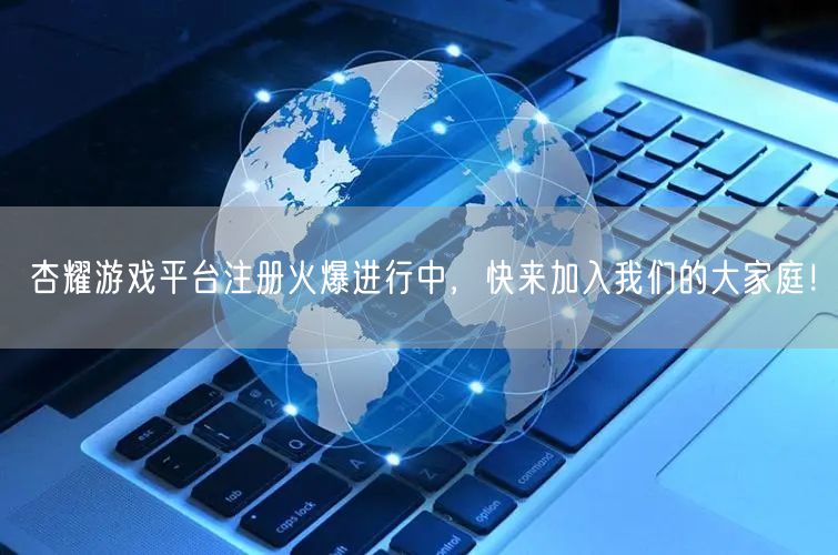 杏耀游戏平台注册火爆进行中，快来加入我们的大家庭！