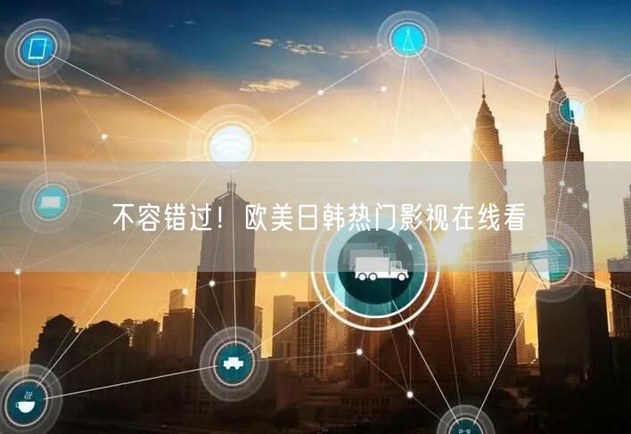 不容错过！欧美日韩热门影视在线看