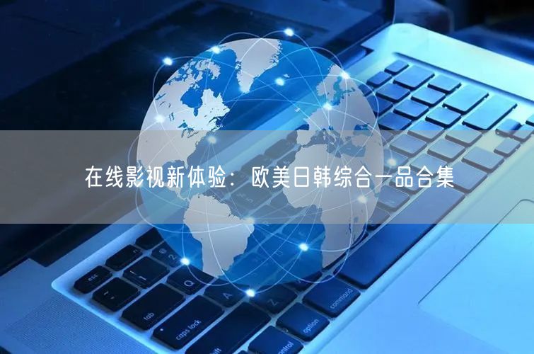 在线影视新体验：欧美日韩综合一品合集