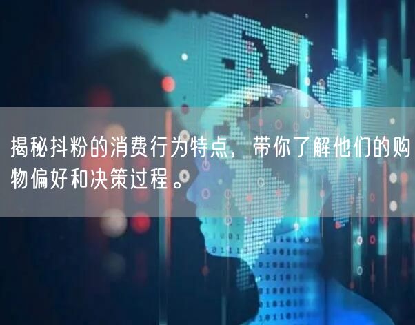 揭秘抖粉的消费行为特点，带你了解他们的购物偏好和决策过程。