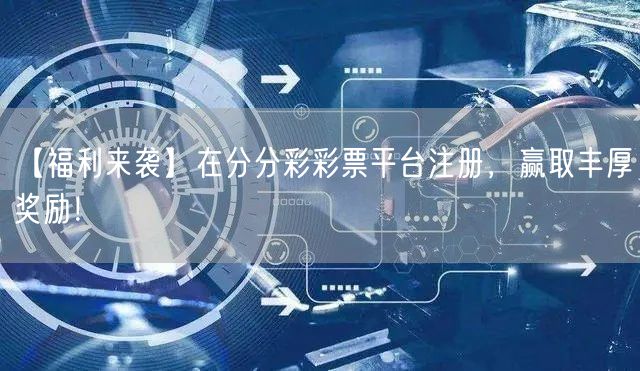 【福利来袭】在分分彩彩票平台注册，赢取丰