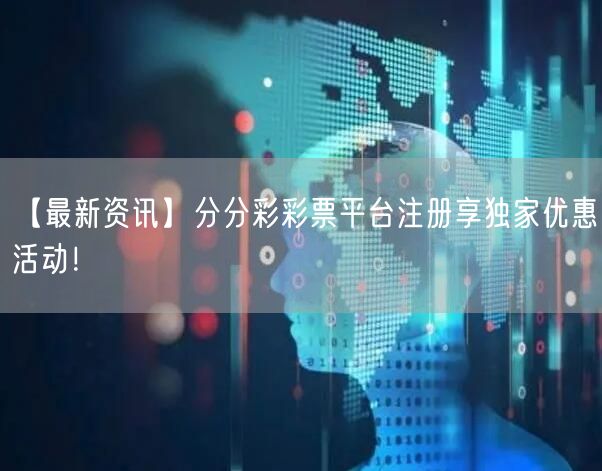 【最新资讯】分分彩彩票平台注册享独家优惠活动！