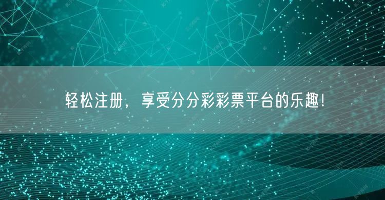 轻松注册，享受分分彩彩票平台的乐趣！