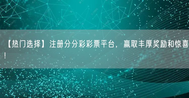 【热门选择】注册分分彩彩票平台，赢取丰厚奖励和惊喜！