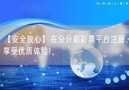 【安全放心】在分分彩彩票平台注册，享受优质体验！