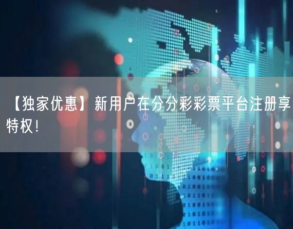 【独家优惠】新用户在分分彩彩票平台注册享