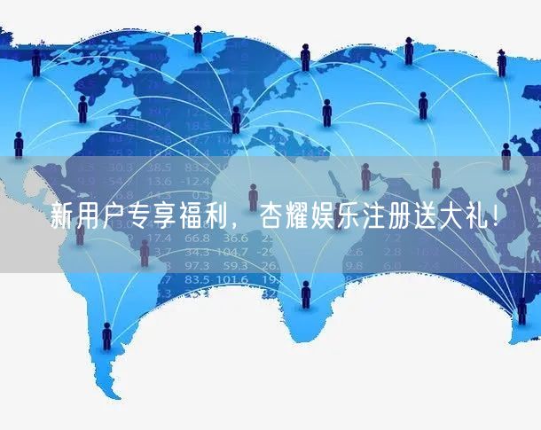 新用户专享福利，杏耀娱乐注册送大礼！