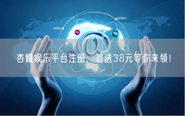 杏耀娱乐平台注册，首送38元等你来领！