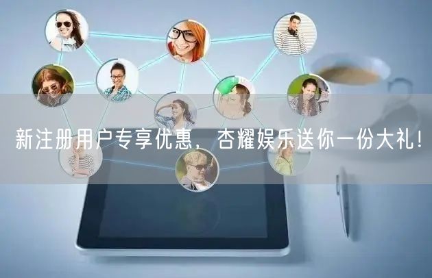 新注册用户专享优惠，杏耀娱乐送你一份大礼！