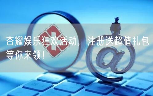 杏耀娱乐狂欢活动，注册送超值礼包等你来领！